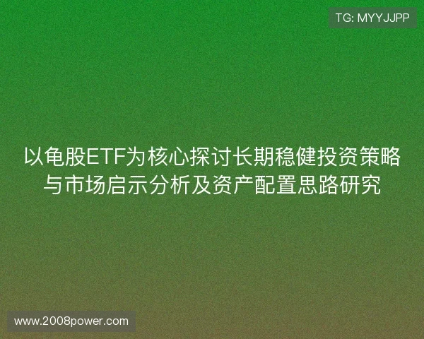 以龟股ETF为核心探讨长期稳健投资策略与市场启示分析及资产配置思路研究